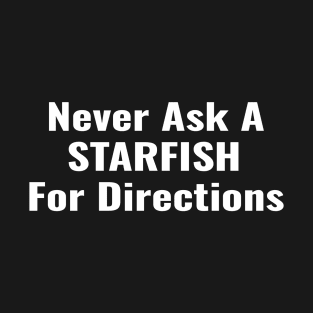 Never ask a starfish for directions T-Shirt