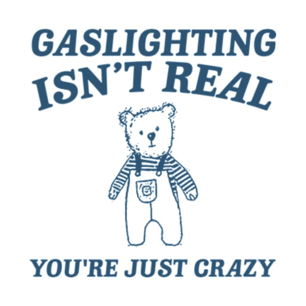 Gaslighting Is Not Real You're Just Crazy Shirt, Cartoon Bear T Shirt, Weird T Shirt, Meme by ILOVEY2K