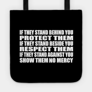 If they stand behind you protect them, if they stand beside you respect them, if they stand against you show them no mercy Tote