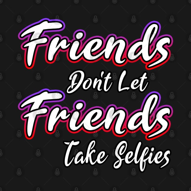 Friends Dont Let Friends Take Selfies by Shawnsonart