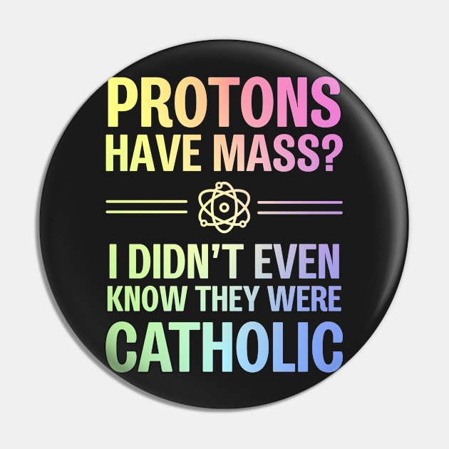 Protons Have Mass? I Didn't Even Know They Were Catholic Pin by ScienceCorner