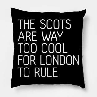 THE SCOTS ARE WAY TOO COOL FOR LONDON TO RULE, Scottish Independence Slogan Pillow