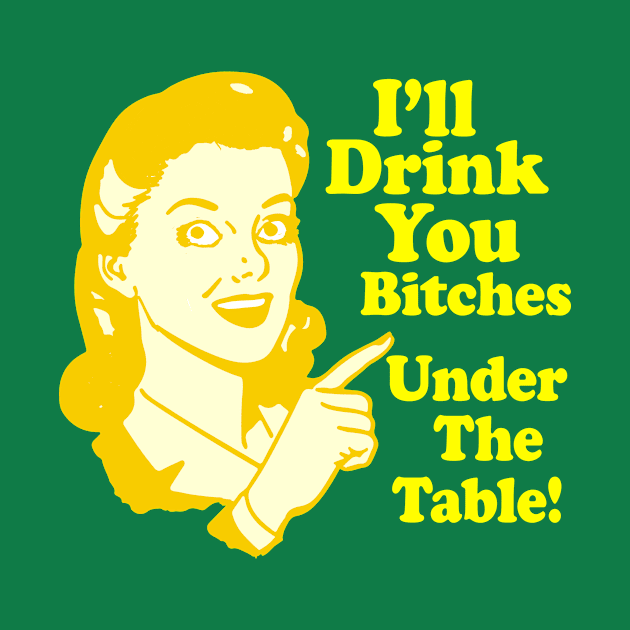 I'll Drink You Bitches Under the Table by Eric03091978