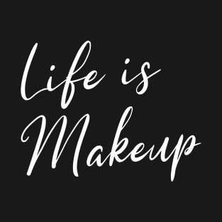 Life is Makeup T-Shirt