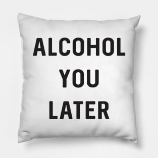 Alcohol you later Pillow