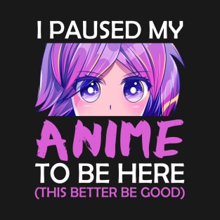 I Paused My Anime To Be Here T-Shirt