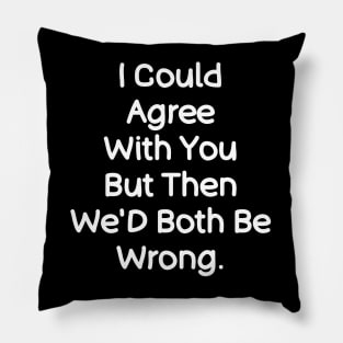I Could Agree With You , Funny Saying Quotes Pillow