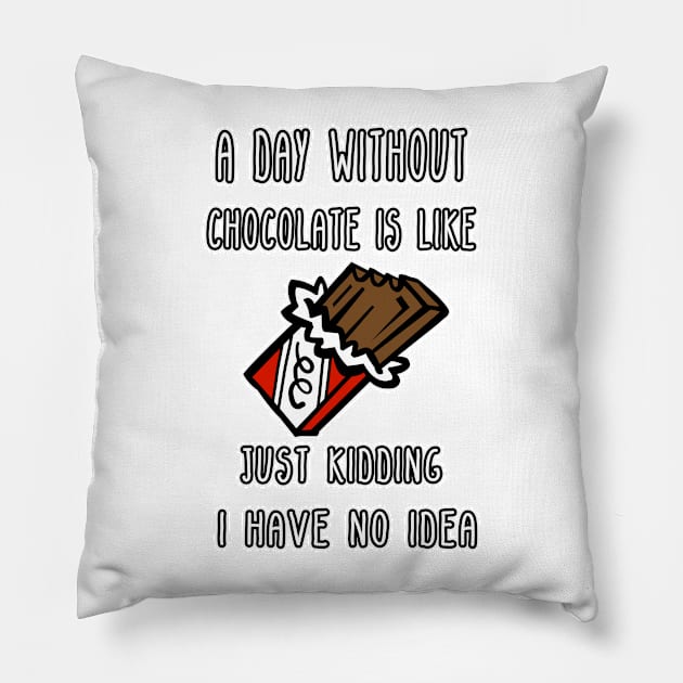 A Day Without Chocolate Is Like Just Kidding I Have No Idea Funny gift for husband, wife, boyfriend, girlfiend, cousin. Pillow by Goods-by-Jojo