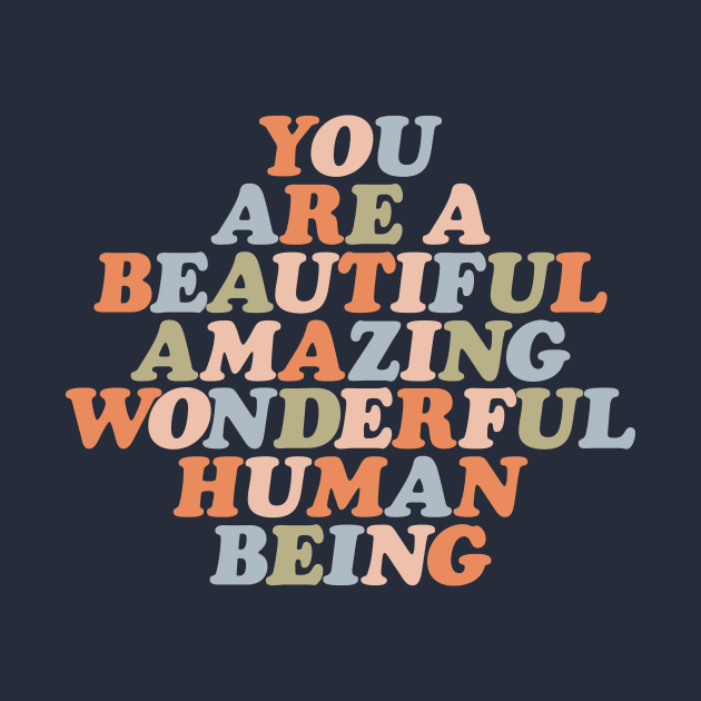 You Are a Beautiful Amazing Wonderful Human Being by MotivatedType