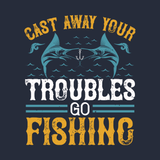 Cast Away Your Troubles Go Fishing T-Shirt