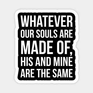 Whatever our souls are made of, his and mine are the same Magnet