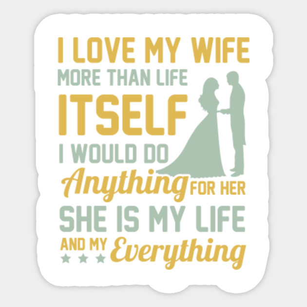 I Love My Wife More Than Life Itself I Would Do Anything For Her