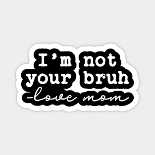 Funny Bruh Mom - I'm Not Your Bruh, Love Mom Magnet