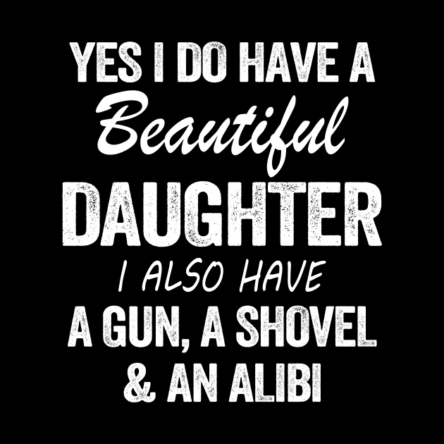 Yes I Do Have A Beautiful Daughter I Also Have A Gun A Shovel And An Albi Shirt by Kelley Clothing