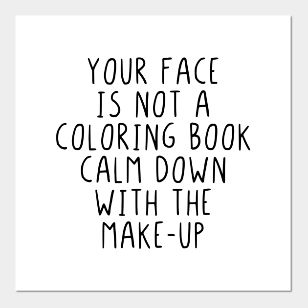 Your face is not a coloring book calm down makeup - Your Face Is Not A Coloring Book Calm D - Posters and Art Prints | TeePublic Your face is not a coloring book calm down makeup - Your Face Is Not A Coloring Book Calm D - Posters and Art Prints | TeePublic