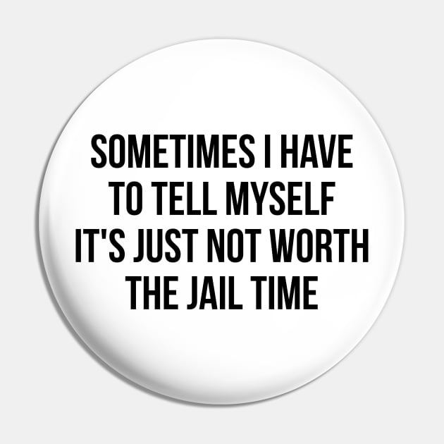 Sometimes I Have to Tell Myself It's Not Worth Jail Funny Sarcastic Tee Shirt Pin by RedYolk