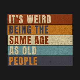 It's Weird Being The Same Age As Old People T-Shirt