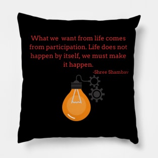 What we want from life comes from participation. Life does not happen by itself, we must make it happen Pillow