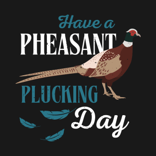 Have A Pheasant Plucking Day Hunting Fun T-Shirt