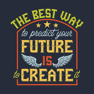 The Best Way to Predict Your Future is to Create it T-Shirt