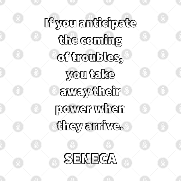 If you anticipate the coming of troubles, you take away their power when they arrive - SENECA Stoic  Quote (1) by InspireMe