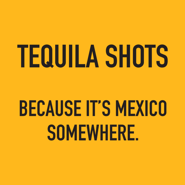 Tequila Shots. Because It's Mexico Somewhere. by DubyaTee