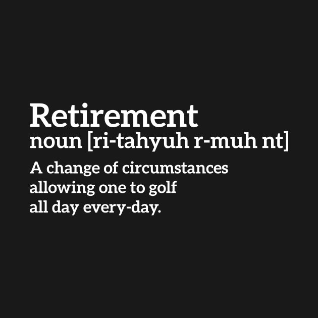 Retirement - a change of circumstances allowing one to golf all day every-day funny t-shirt by RedYolk