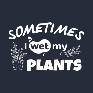 Sometimes I Wet My Plants Garden Lover Gardener T-Shirt