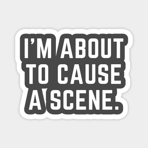 I'm about to cause a scene- a word design Magnet by C-Dogg