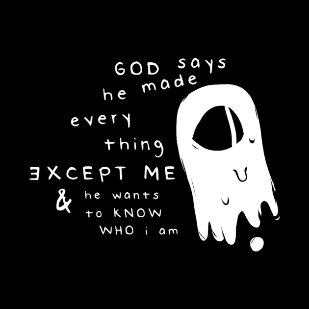 God Says He Made Everything Except Me & He Wants To Know Who I Am by tuffghost