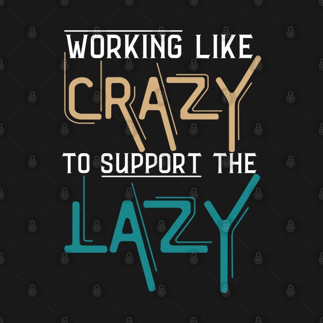 Working Like Crazy To Support The Lazy,Funny Sayings by JustBeSatisfied