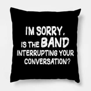 i'm sorry, is the band interrupting your conversation Pillow