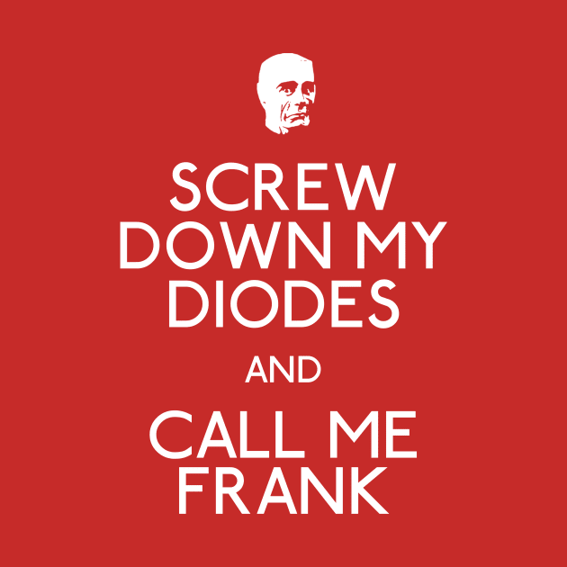 Screw Down My Diodes And Call Me Frank by Paulychilds
