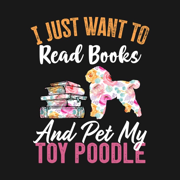 Funny Dog & Books Lovers Gift - I Just Want to Read Books and Pet My Toy Poodle by TeePalma