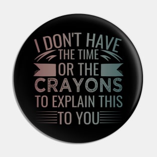 I Don't Have The Time Or The Crayons to Explain This to You humor Pin