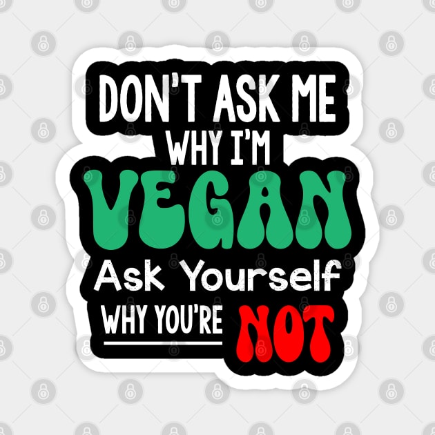 Don't Ask Me Why Im Vegan Magnet by MZeeDesigns