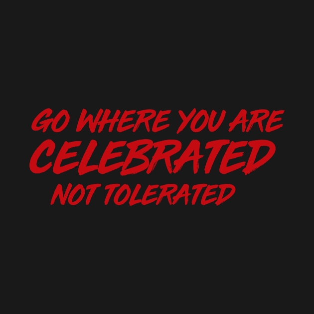 GO WHERE YOU ARE CELEBRATED by MiscegeNation2018