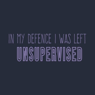 Funny In My Defence I Was Left Unsupervised, cool unsupervised quote T-Shirt