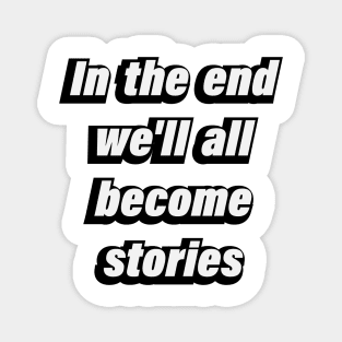 In the end we'll all become stories Magnet