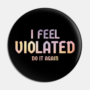 Offensive Adult Humor - i feel violated | Do It Again Pin