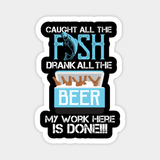 Caught All The Fish Drank All The Beer - My Work is done! Magnet