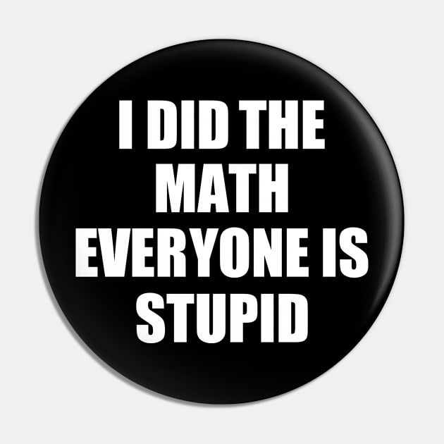 I Did The Math Everyone Is Stupid Pin by Trashow