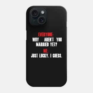 Everyone: “Why aren’t you married yet?”  Me: “Just lucky, I guess.” Phone Case