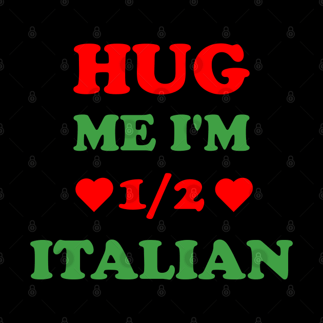 Hug Me I'm 1/2 Half Italian Funny American Italian by S-Log