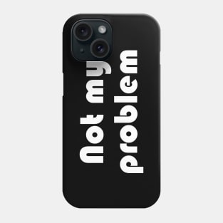 Not my problem Phone Case