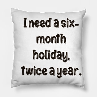 I need a six-month holiday, twice a year. Pillow