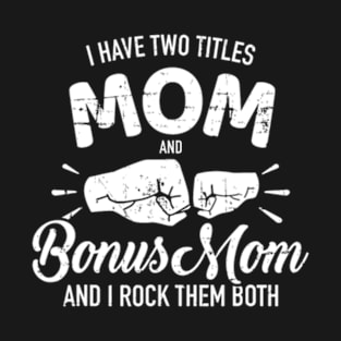 I have two titles mom and bonus mom and rock them both T-Shirt