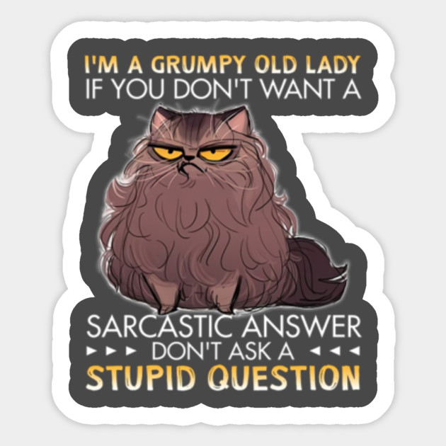 I M A Grumpy Old Lady If You Don T Want A Sarcastic Answer Don T