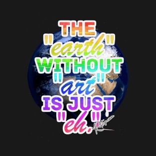 The Earth without Art is Just eh T-Shirt