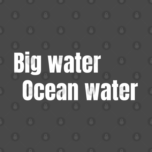 Big Water, Ocean Water by Nate's World of Tees